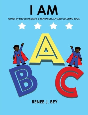 I Am: Words of Encouragement & Inspiration Alphabet Coloring Book: Children Coloring & Activity Book for Ages 3-7 by Bey, Renee J.
