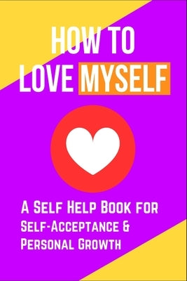 How to Love Myself: A Self Help Book for Self-Acceptance and Personal Growth by Skriuwer Com
