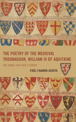 The Poetry of the Medieval Troubadour, William IX of Aquitaine: The Songs that Built Europe by Fajardo-Acosta, Fidel