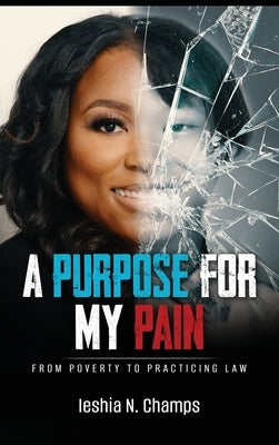A Purpose For My Pain: From Poverty To Practicing Law by Champs, Ieshia N.