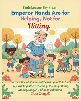 Stoic Lesson for kids: Emperor Hands Are for Helping, Not for Hitting: Stoicism Social-Emotional Learning to Help Kids Stop Hurting others, Kicking, P by Denzell, Dino