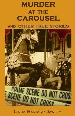Murder At The Carousel: And Other True Stories by Bartash-Dawley, Linda