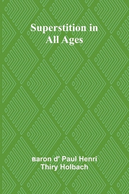 Superstition in all ages by D' Paul Henri Thiry Holbach, Baron