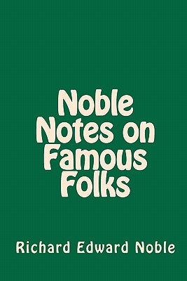 Noble Notes on Famous Folks by Noble, Richard Edward