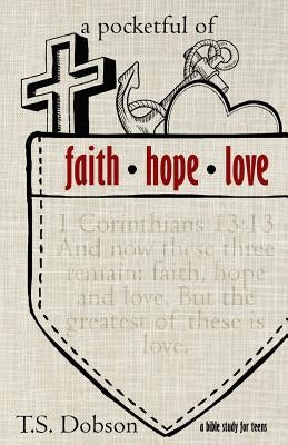 A Pocketful of Faith, Hope, and Love: A Bible Study for Teens by Dobson, T. S.