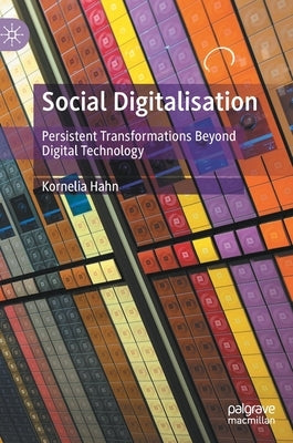 Social Digitalisation: Persistent Transformations Beyond Digital Technology by Hahn, Kornelia