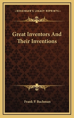 Great Inventors And Their Inventions by Bachman, Frank P.
