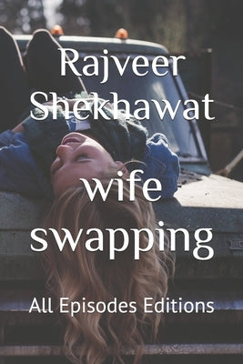 wife swapping: All Episodes Editions by Shekhawat, Rajveer