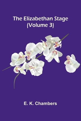 The Elizabethan Stage (Volume 3) by K. Chambers, E.