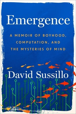 Emergence: A Memoir of Boyhood, Computation, and the Mysteries of Mind by Sussillo, David
