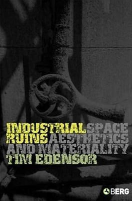 Industrial Ruins: Space, Aesthetics and Materiality by Edensor, Tim