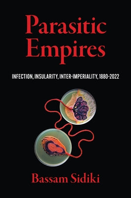 Parasitic Empires: Infection, Insularity, Inter-Imperiality, 1880-2022 by Sidiki, Bassam