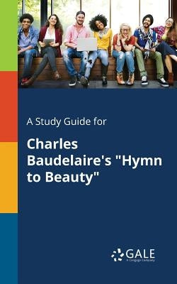 A Study Guide for Charles Baudelaire's "Hymn to Beauty" by Gale, Cengage Learning