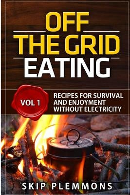 Off the Grid Eating: Recipes for Survival and Enjoyment without Electricity by Plemmons, Skip