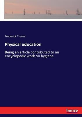 Physical education: Being an article contributed to an encyclopedic work on hygiene by Treves, Frederick