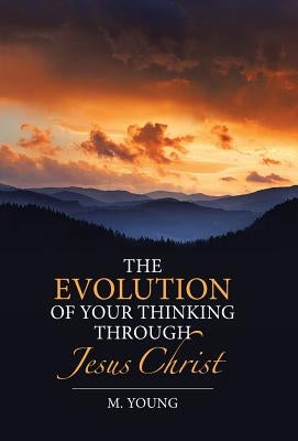 The Evolution of Your Thinking Through Jesus Christ by Young, M.
