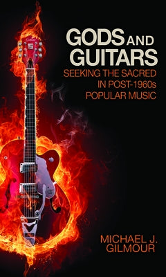 Gods and Guitars: Seeking the Sacred in Post-1960s Popular Music by Gilmour, Michael J.