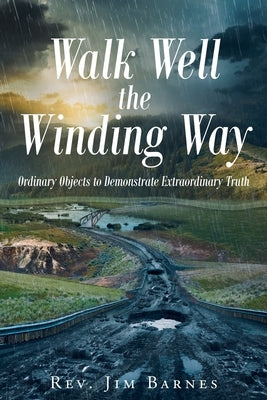 Walk Well the Winding Way: Ordinary Objects to Demonstrate Extraordinary Truth by Barnes, Jim