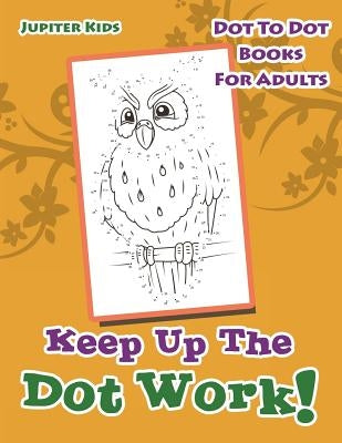 Keep Up The Dot Work!: Dot To Dot Books For Adults by Jupiter Kids