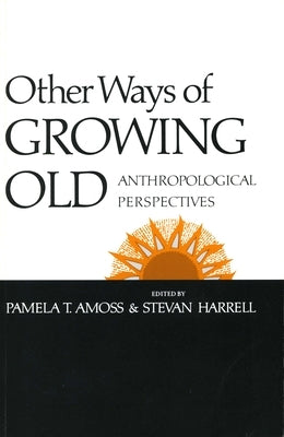 Other Ways of Growing Old: Anthropological Perspectives by Amoss, Pamela T.