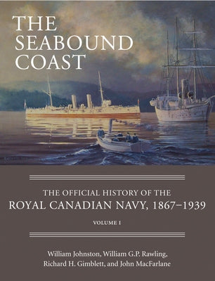 The Seabound Coast: The Official History of the Royal Canadian Navy, 1867-1939, Volume I by Johnston, William
