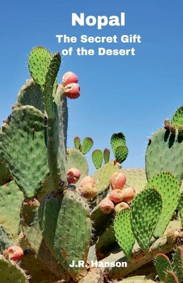 Nopal - The Secret Gift of the Desert by Hanson, J. R.