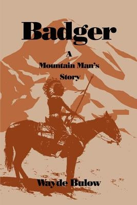 Badger: A Mountain Man's Story by Bulow, Wayde