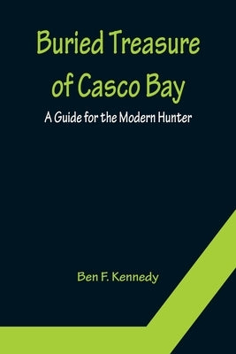 Buried Treasure of Casco Bay: A Guide for the Modern Hunter by F. Kennedy, Ben
