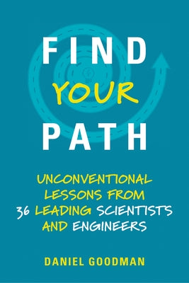 Find Your Path: Unconventional Lessons from 36 Leading Scientists and Engineers by Goodman, Daniel