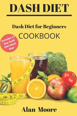 Dash Diet for Beginners: Dash Diet Cookbook with 21 Days Meal Plan to Lose Weight Lower Your Blood Pressure and Improve Your Health by Moore, Alan