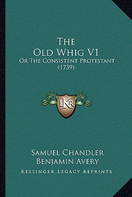 The Old Whig V1: Or the Consistent Protestant (1739) by Chandler, Samuel