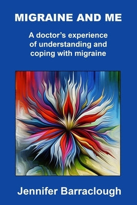 Migraine and Me: A Doctor's Experience of Understanding and Coping with Migraine by Barraclough, Jennifer