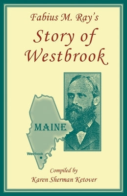 Fabius M. Ray's Story of Westbrook [Maine] by Ketover, Karen