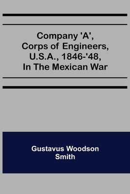 Company 'A', corps of engineers, U.S.A., 1846-'48, in the Mexican war by Woodson Smith, Gustavus