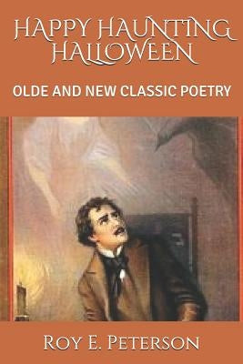 Happy Haunting Halloween: Olde and New Classic Poetry by Peterson, Roy E.