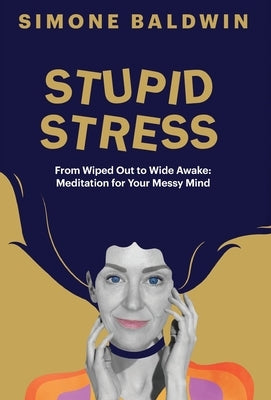 Stupid Stress: From Wiped Out to Wide Awake - Meditation for Your Messy Mind by Baldwin, Simone
