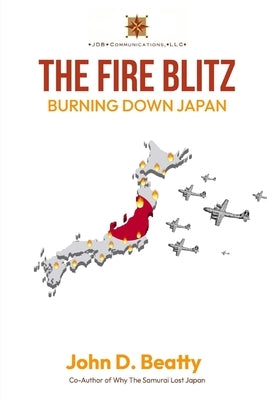 The Fire Blitz: Burning Down Japan by Beatty, John D.