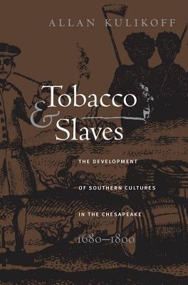 Tobacco and Slaves: The Development of Southern Cultures in the Chesapeake, 1680-1800 by Kulikoff, Allan