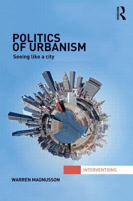 Politics of Urbanism: Seeing Like a City by Magnusson, Warren