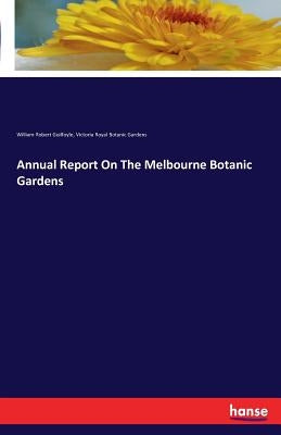 Annual Report On The Melbourne Botanic Gardens by Guilfoyle, William Robert