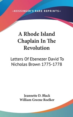 A Rhode Island Chaplain In The Revolution: Letters Of Ebenezer David To Nicholas Brown 1775-1778 by Black, Jeannette D.