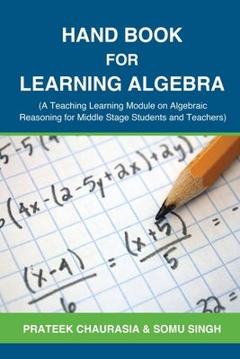Hand Book for Learning Algebra: (A Teaching Learning Module on Algebraic Reasoning for middle stage students and teachers) by Prateek Chaurasia
