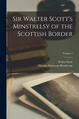 Sir Walter Scott's Minstrelsy of the Scottish Border; Volume 2 by Henderson, Thomas Finlayson
