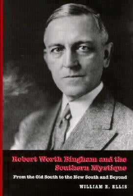 Robert Worth Bingham & the Southern Mystique: From the Old South to the New South and Beyond by Ellis