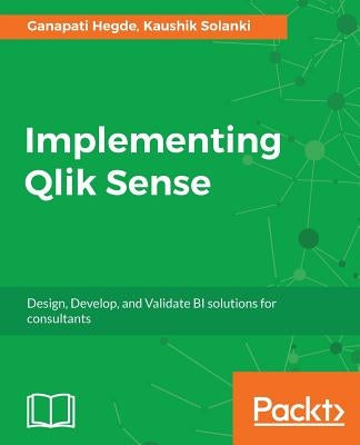 Implementing Qlik Sense: Design, Develop, and Validate BI solutions for consultants by Solanki, Kaushik