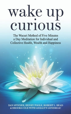 Wake Up Curious: The Wacuri Method of Five Minutes a Day Meditation for Individual and Collective Health, Wealth and Happiness by Poole, Henry