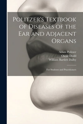 Politzer's Textbook of Diseases of the Ear and Adjacent Organs: For Students and Practitioners by Politzer, Adam