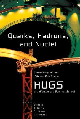 Quarks, Hadrons and Nuclei - Proceedings of the 16th and 17th Annual Hampton University Graduate Studies (Hugs) Summer Schools by Goity, JOSE Luis