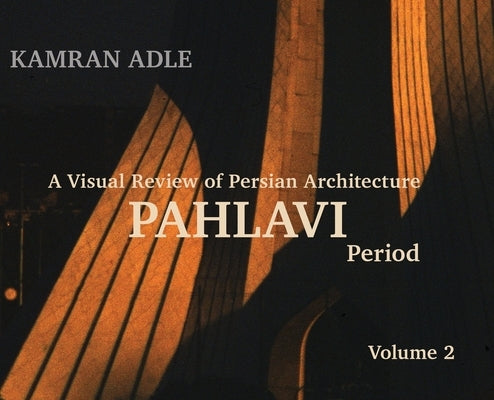 A Visual Review of Persian Architecture: The Pahlavi Period, Volume 2 by Adle, Kamran