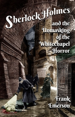 Sherlock Holmes and The Unmasking of the Whitechapel Horror by Emerson, Frank
